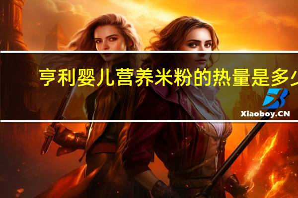 亨利 婴儿营养米粉的热量是多少