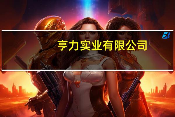 亨力实业有限公司（亨力简介）