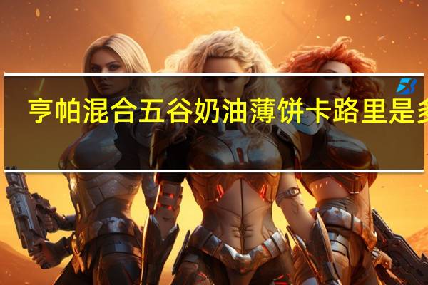 亨帕 混合五谷奶油薄饼卡路里是多少