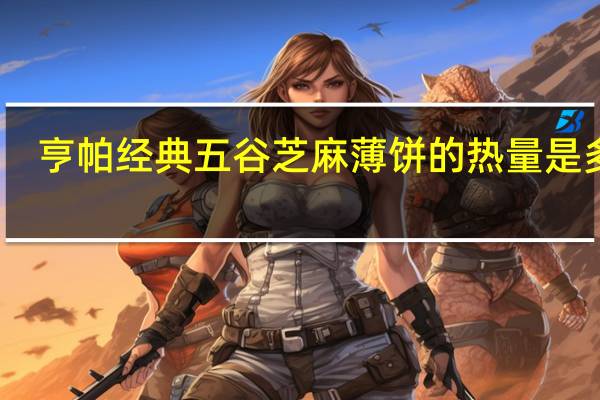 亨帕 经典五谷芝麻薄饼的热量是多少