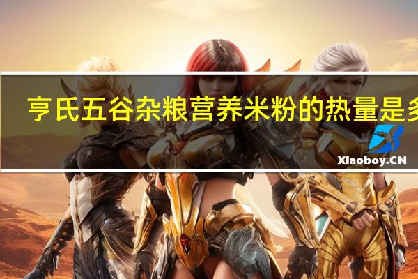 亨氏 五谷杂粮营养米粉的热量是多少