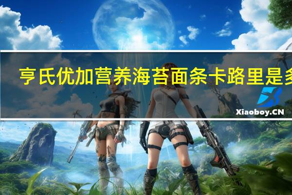 亨氏 优加营养海苔面条卡路里是多少