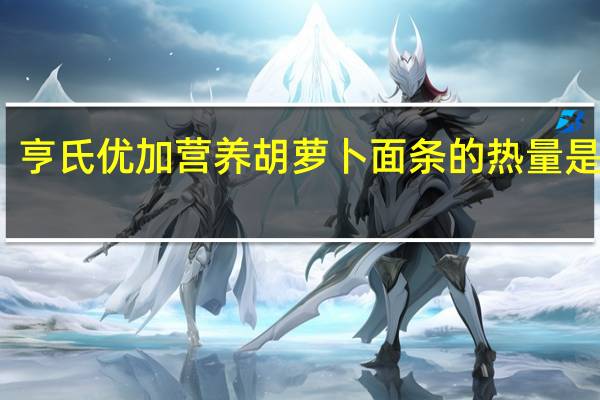 亨氏 优加营养胡萝卜面条的热量是多少