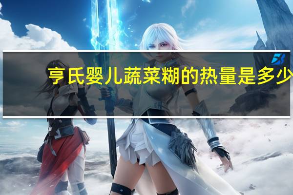 亨氏 婴儿蔬菜糊的热量是多少