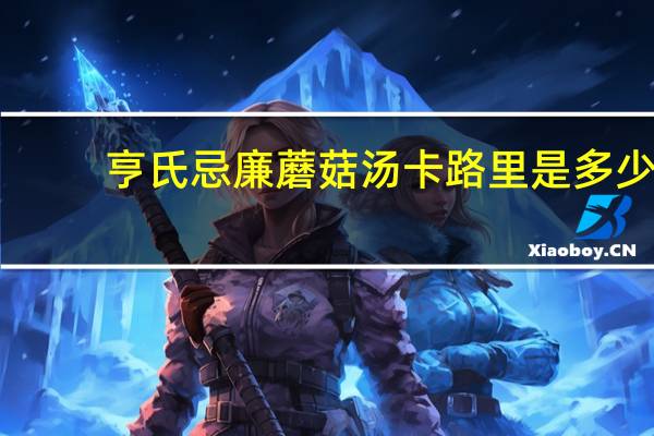 亨氏 忌廉蘑菇汤卡路里是多少