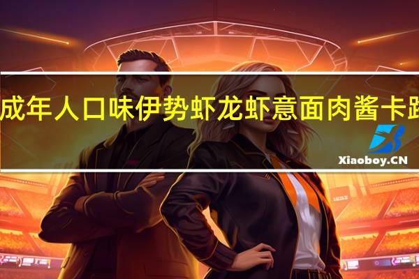 亨氏 成年人口味伊势虾龙虾意面肉酱卡路里是多少
