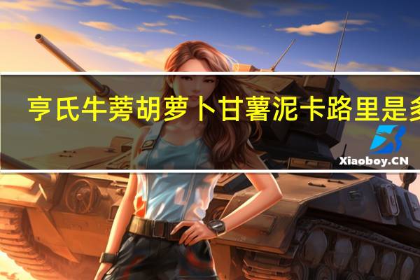 亨氏 牛蒡胡萝卜甘薯泥卡路里是多少