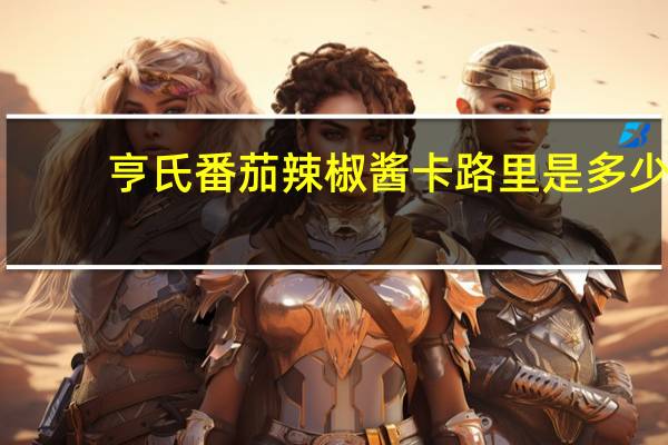 亨氏 番茄辣椒酱卡路里是多少
