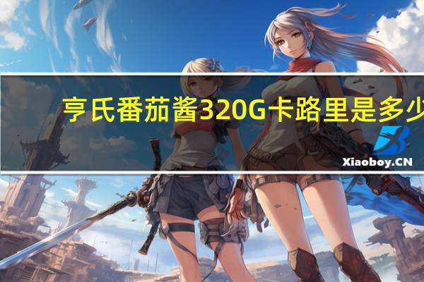 亨氏 番茄酱320G卡路里是多少