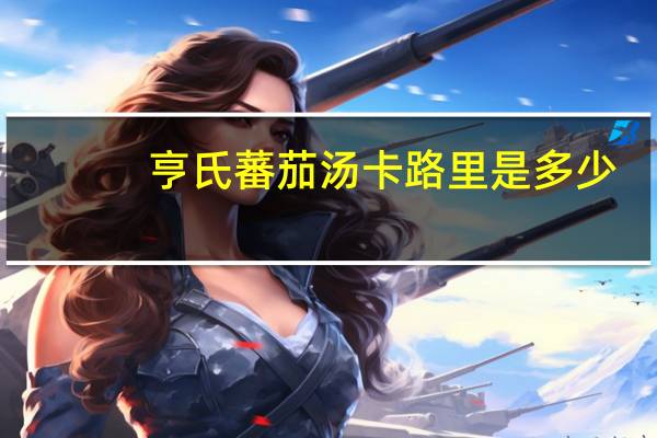 亨氏 蕃茄汤卡路里是多少