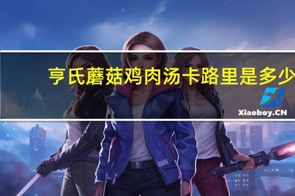 亨氏 蘑菇鸡肉汤卡路里是多少