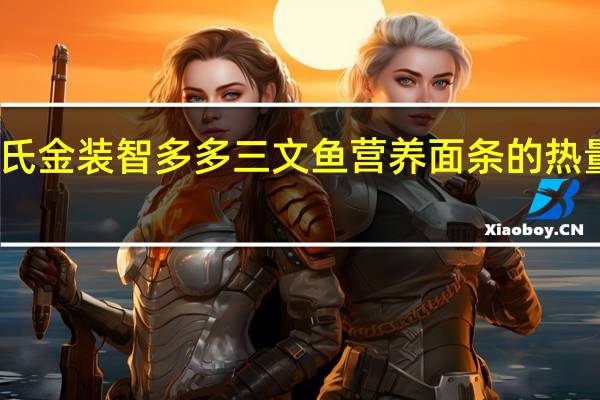亨氏 金装智多多三文鱼营养面条的热量是多少