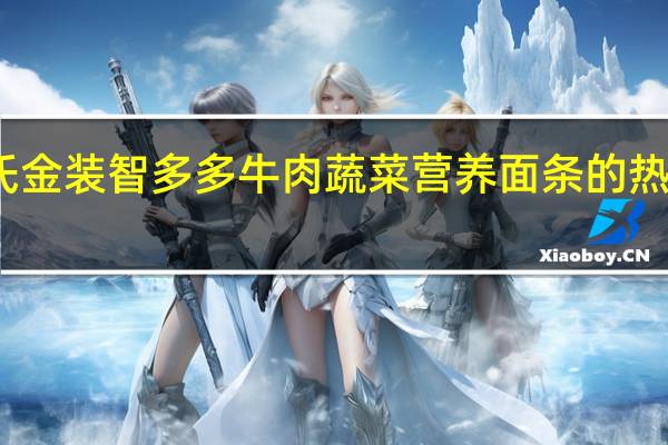 亨氏 金装智多多牛肉蔬菜营养面条的热量是多少