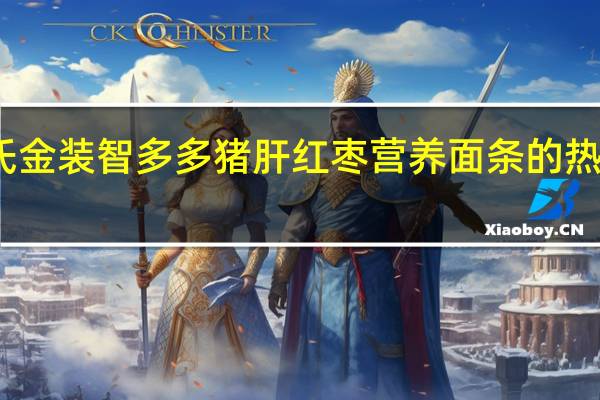 亨氏 金装智多多猪肝红枣营养面条的热量是多少