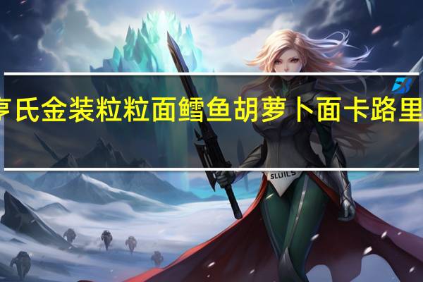 亨氏 金装粒粒面鳕鱼胡萝卜面卡路里是多少