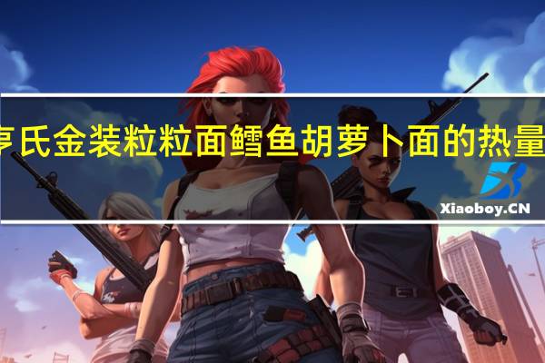 亨氏 金装粒粒面鳕鱼胡萝卜面的热量是多少