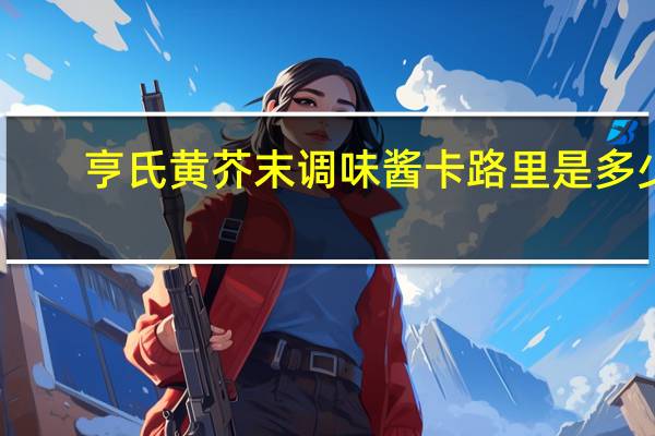 亨氏 黄芥末调味酱卡路里是多少