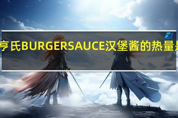 亨氏 BURGERSAUCE汉堡酱的热量是多少