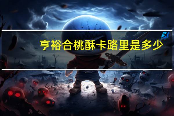 亨裕 合桃酥卡路里是多少