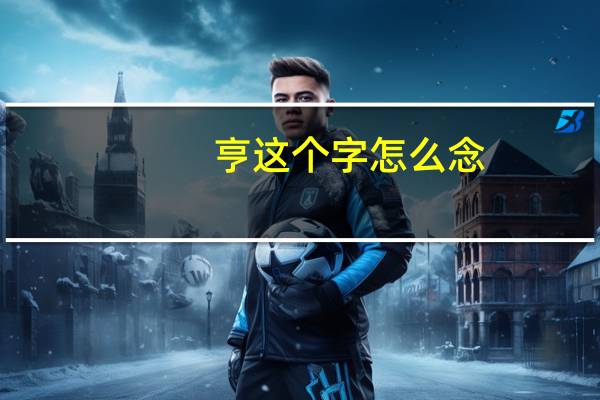亨这个字怎么念
