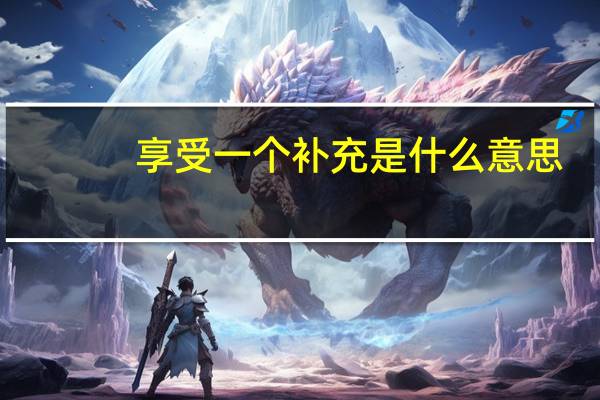 享受一个补充是什么意思？