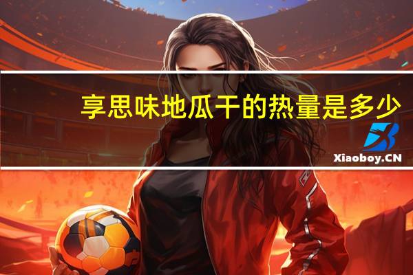 享思味 地瓜干的热量是多少