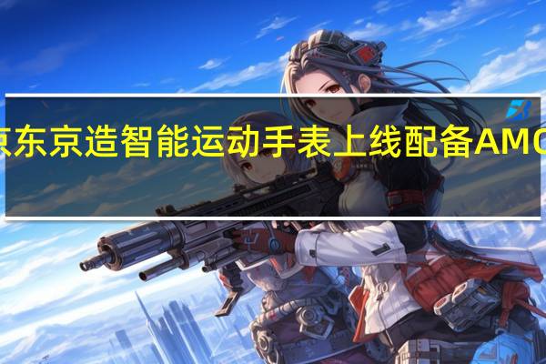 京东京造智能运动手表上线配备AMOLED屏