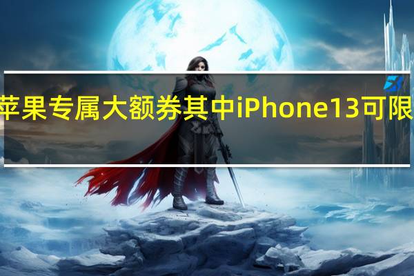 京东今日再补苹果专属大额券其中iPhone13可限量领取立减800元券