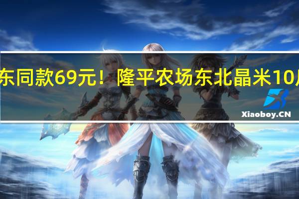 京东同款69元！隆平农场东北晶米10斤再发车：券后39.9元