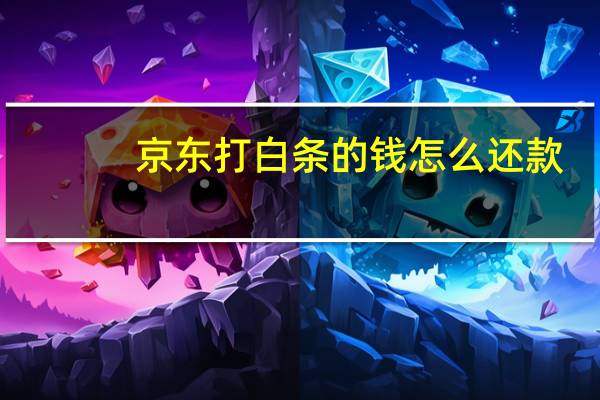 京东打白条的钱怎么还款（打白条京东怎么还款）