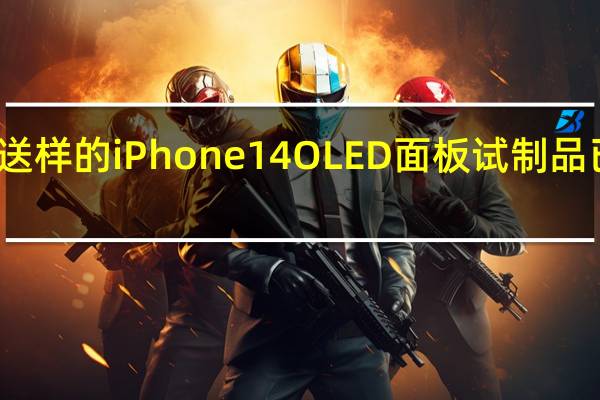 京东方送样的iPhone 14 OLED面板试制品已经送往苹果