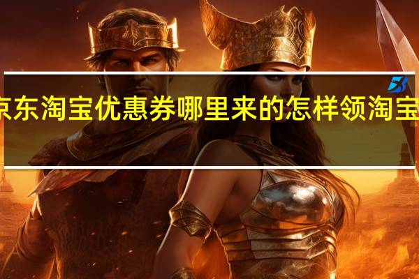京东淘宝优惠券哪里来的 怎样领淘宝优惠券