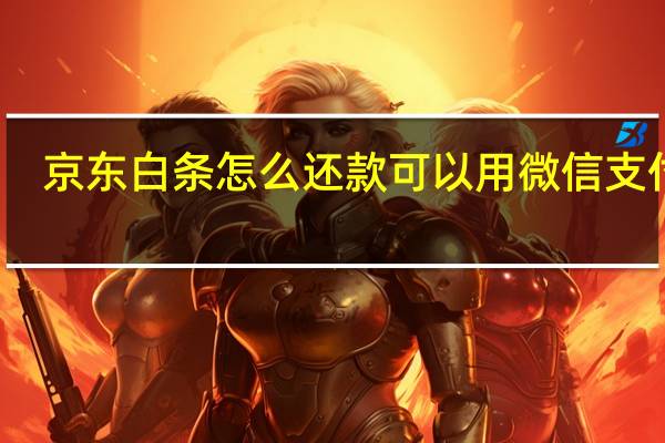 京东白条怎么还款可以用微信支付吗（京东白条怎么还款）