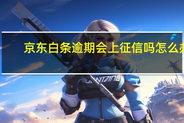京东白条逾期会上征信吗怎么办（京东白条逾期会上征信）