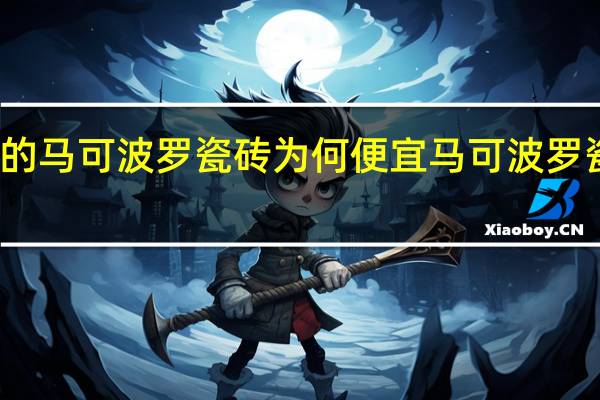 京东的马可波罗瓷砖为何便宜 马可波罗瓷砖价格表