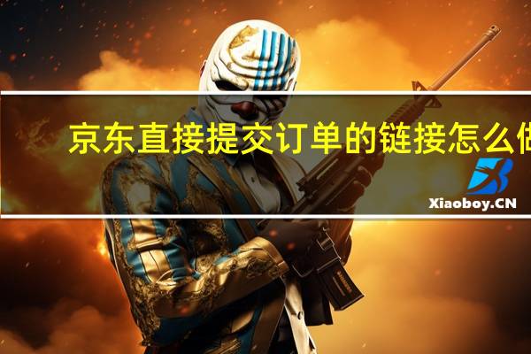 京东直接提交订单的链接怎么做（您提交的链接可能因为网络或者其他原因暂时无法访问）