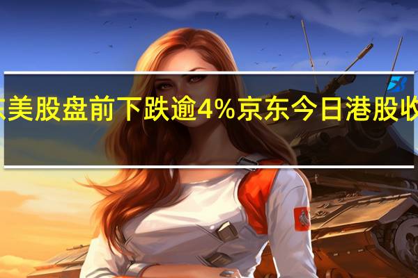 京东美股盘前下跌逾4%京东今日港股收跌逾11%