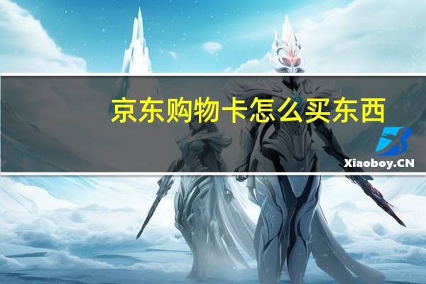 京东购物卡怎么买东西（京东购物卡怎么买）