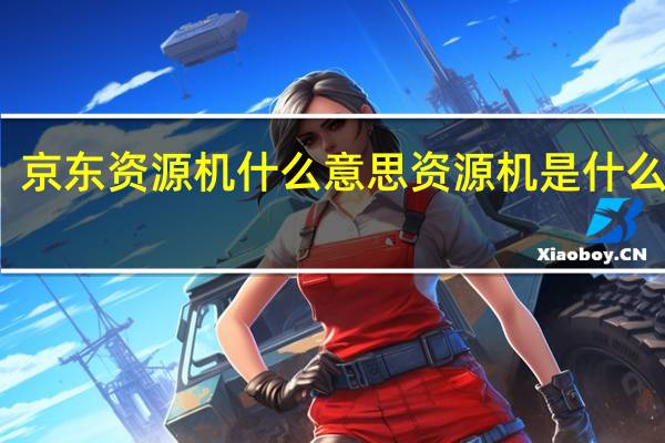 京东资源机什么意思 资源机是什么意思