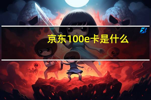 京东100e卡是什么（100京东卡有什么用）
