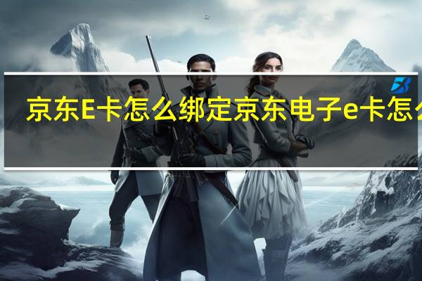 京东E卡怎么绑定 京东电子e卡怎么用