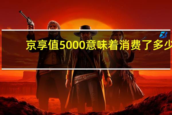 京享值5000意味着消费了多少（京享值）