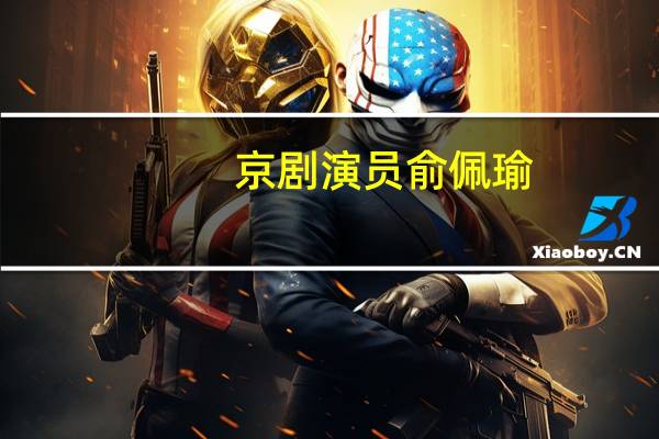 京剧演员俞佩瑜（俞佩佩-演员角色简介）