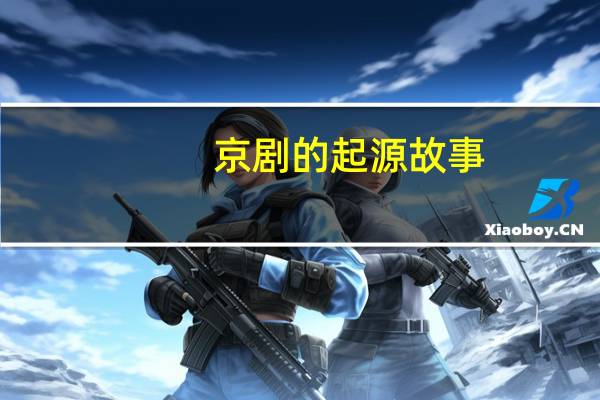 京剧的起源故事（京剧的起源）