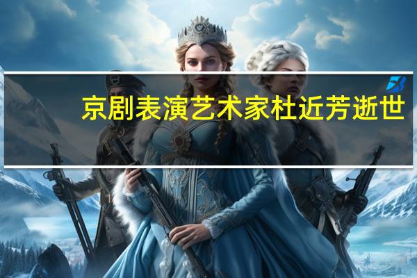 京剧表演艺术家杜近芳逝世