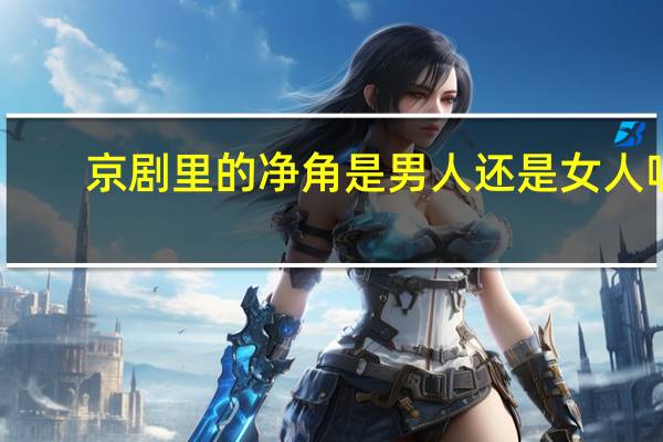 京剧里的净角是男人还是女人呢（京剧里的净角是男人还是女人）