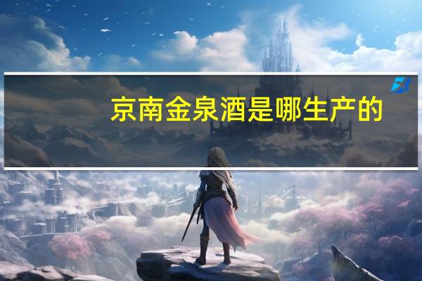 京南金泉酒是哪生产的