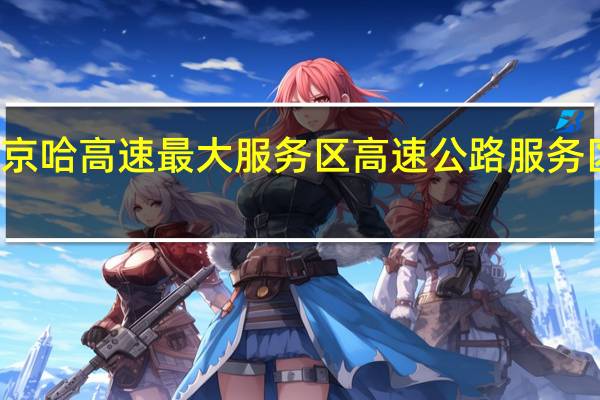 京哈高速最大服务区 高速公路服务区间隔