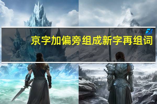京字加偏旁组成新字再组词