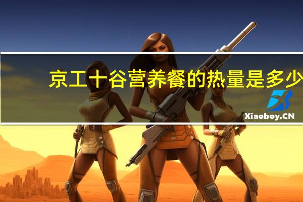 京工 十谷营养餐的热量是多少